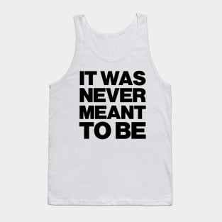 IT WAS NEVER MEANT TO BE Tank Top